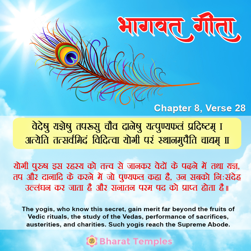 वेदेषु यज्ञेषु तपःसु चैव दानेषु यत्पुण्यफलं प्रदिष्टम्‌ ।अत्येत तत्सर्वमिदं विदित्वा योगी परं स्थानमुपैति चाद्यम्‌ ॥