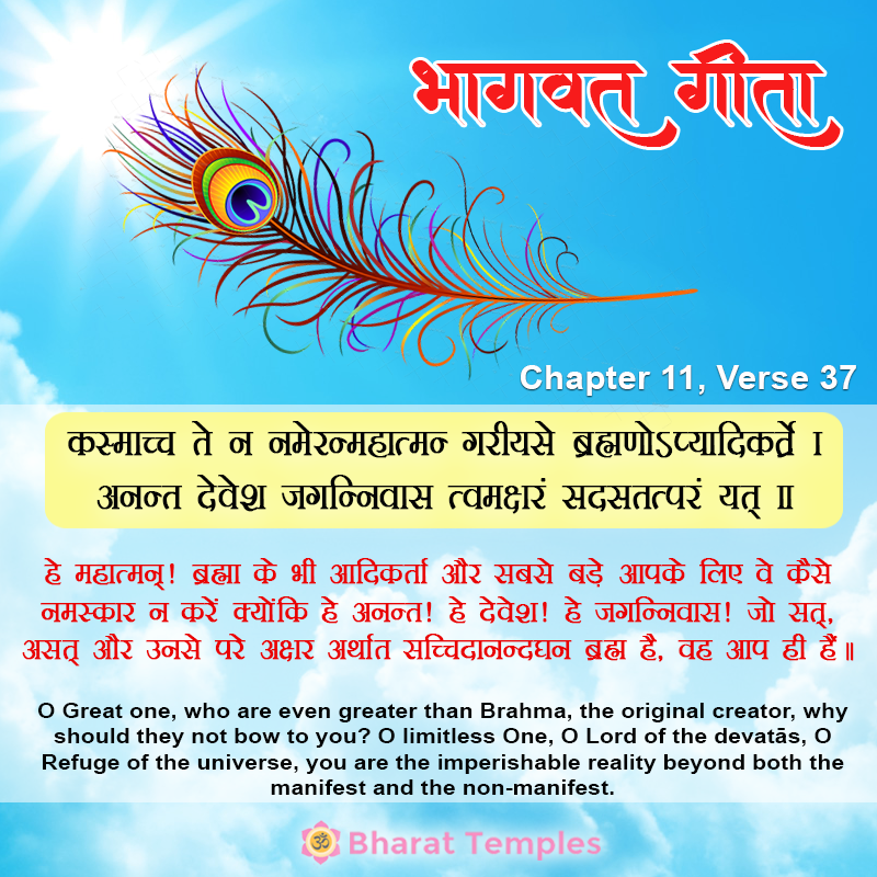 कस्माच्च ते न नमेरन्महात्मन्‌ गरीयसे ब्रह्मणोऽप्यादिकर्त्रे।अनन्त देवेश जगन्निवास त्वमक्षरं सदसत्तत्परं यत्‌ ॥