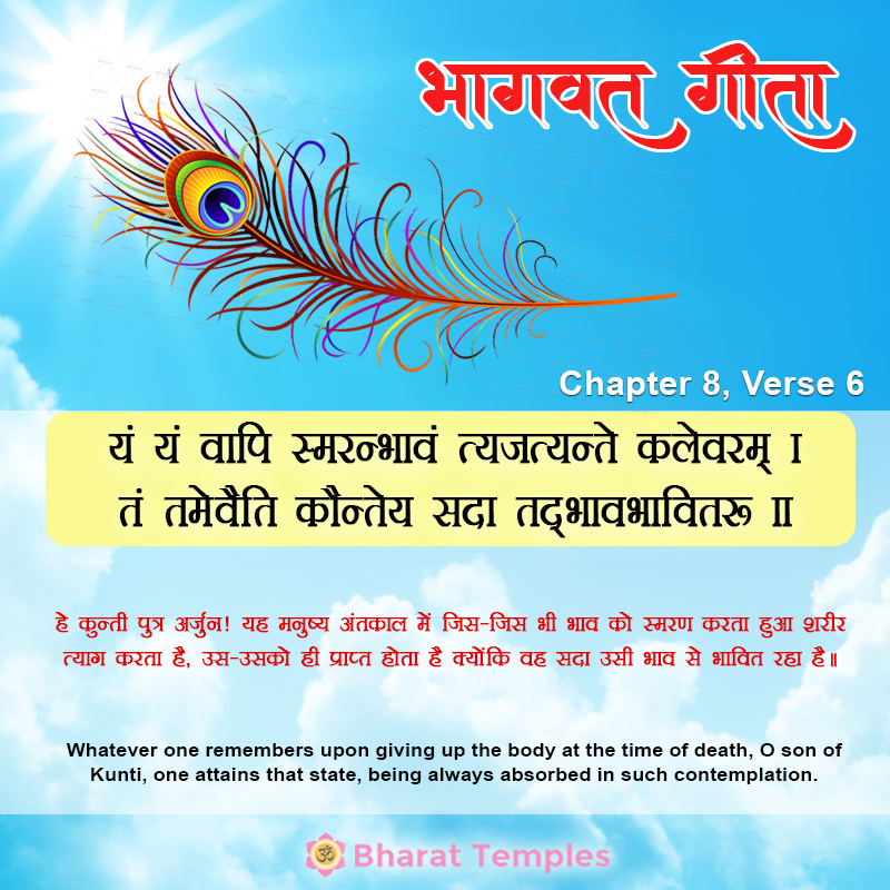 यं यं वापि स्मरन्भावं त्यजत्यन्ते कलेवरम्‌ । तं तमेवैति कौन्तेय सदा तद्भावभावितः ॥