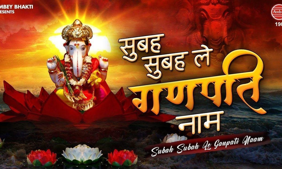 सुबह सुबह ले गणपति नाम बन जायेगे बिगड़े काम | Lyrics, Video | Ganesh Bhajans