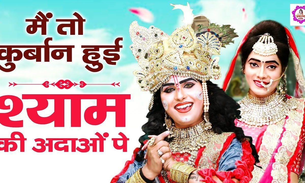 मैं तो कुर्बान हुई श्याम की अदाओ पे | Lyrics, Video | Krishna Bhajans