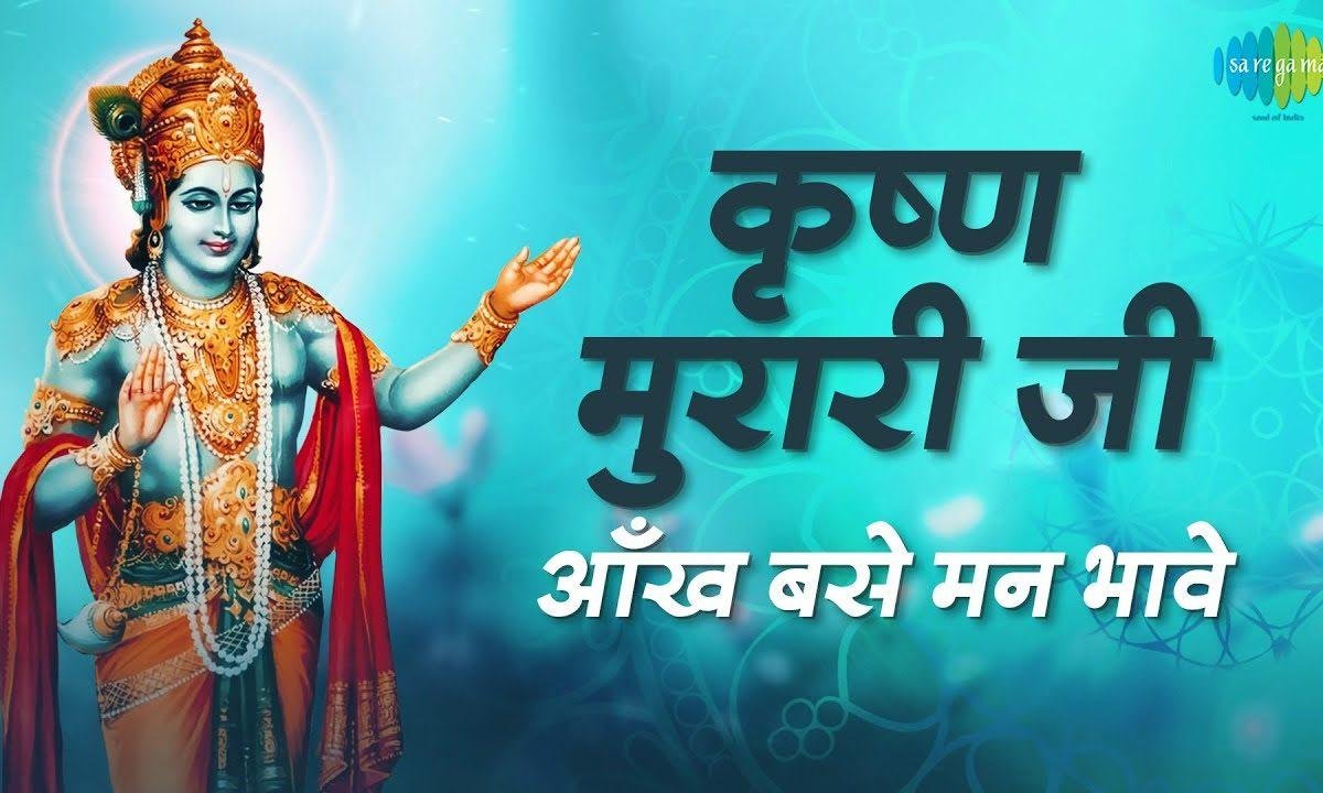 कृष्ण मुरारी जी आंख बसे मन भावे भजन Lyrics, Video, Bhajan, Bhakti Songs