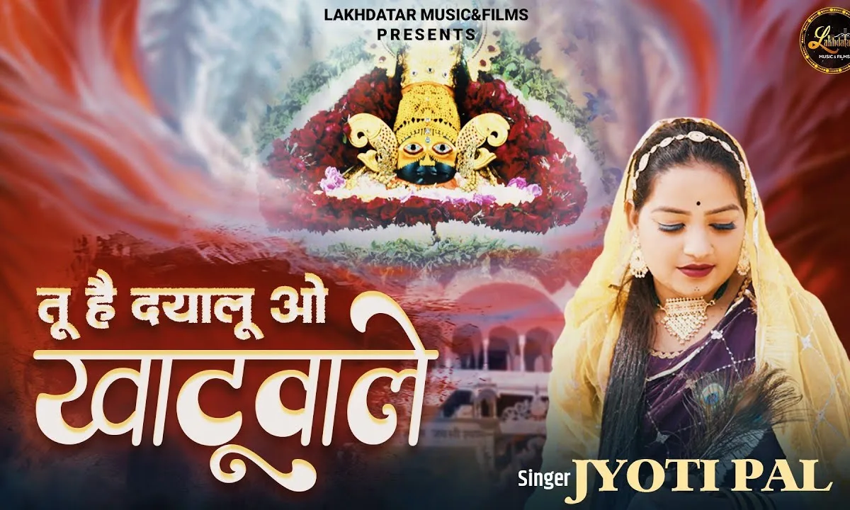 तू है दयालु ओ खाटू वाले मेरा ये जीवन तेरे हवाले Lyrics, Video, Bhajan, Bhakti Songs